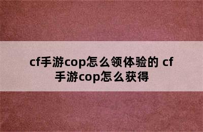 cf手游cop怎么领体验的 cf手游cop怎么获得